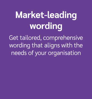 Market leading wording Get tailored, comprehensive wording that aligns with the needs of your organisation