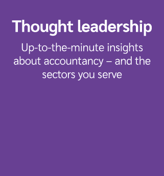 Thought leadership Up to the minute insights about accountancy – and the sectors you serve